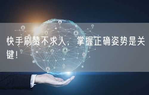 快手刷赞不求人，掌握正确姿势是关键！