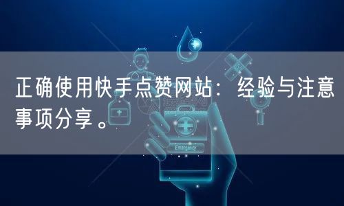 正确使用快手点赞网站：经验与注意事项分享。