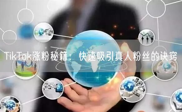 TikTok涨粉秘籍：快速吸引真人粉丝的诀窍
