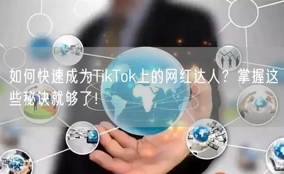 如何快速成为TikTok上的网红达人？掌握这些秘诀就够了！
