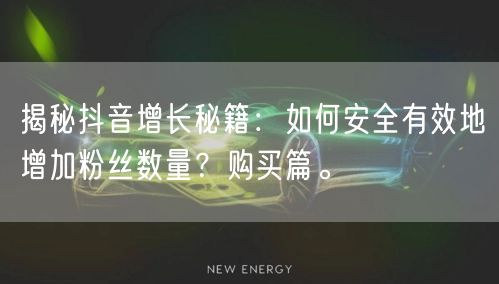 揭秘抖音增长秘籍：如何安全有效地增加粉丝数量？购买篇。