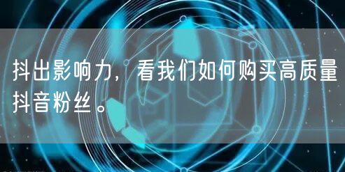 抖出影响力，看我们如何购买高质量抖音粉丝。