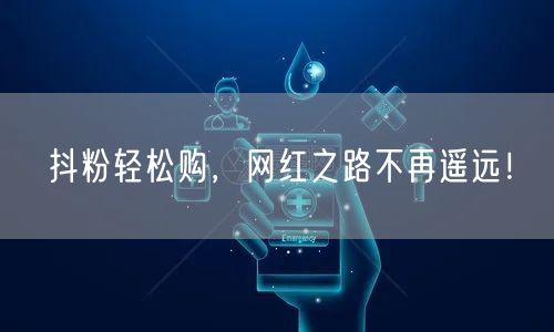 抖粉轻松购，网红之路不再遥远！