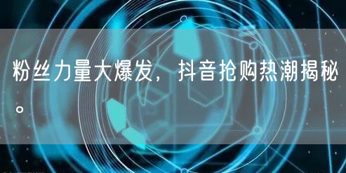 粉丝力量大爆发，抖音抢购热潮揭秘。