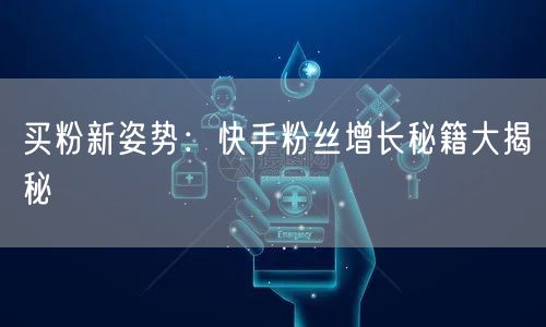 买粉新姿势：快手粉丝增长秘籍大揭秘