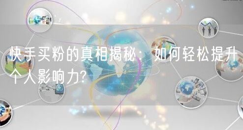 快手买粉的真相揭秘：如何轻松提升个人影响力?