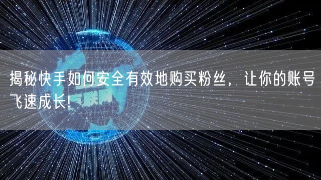 揭秘快手如何安全有效地购买粉丝，让你的账号飞速成长!