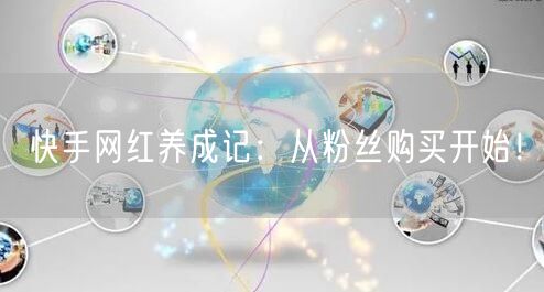 快手网红养成记：从粉丝购买开始！