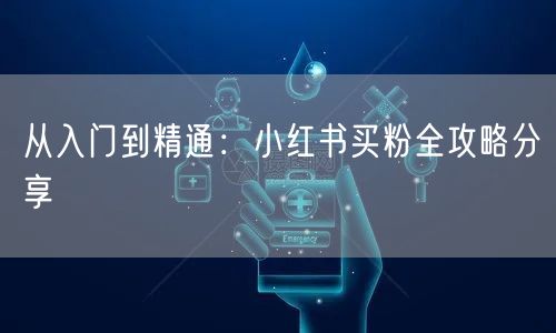 从入门到精通：小红书买粉全攻略分享