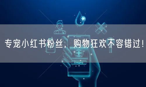 专宠小红书粉丝，购物狂欢不容错过！