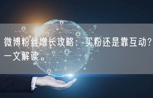 微博粉丝增长攻略：买粉还是靠互动？一文解读。