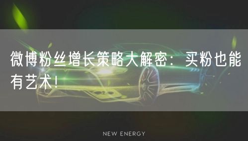 微博粉丝增长策略大解密：买粉也能有艺术！