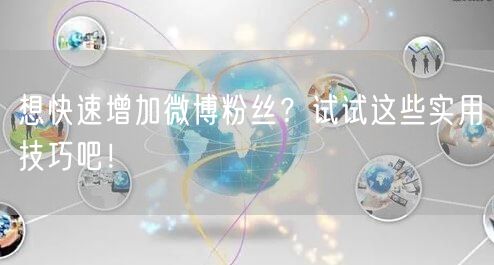 想快速增加微博粉丝？试试这些实用技巧吧！