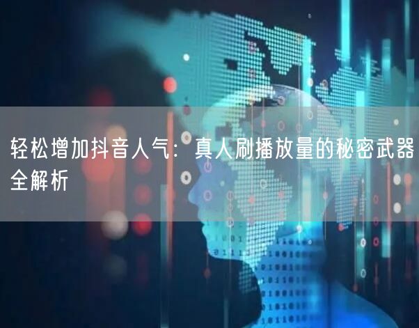 轻松增加抖音人气：真人刷播放量的秘密武器全解析