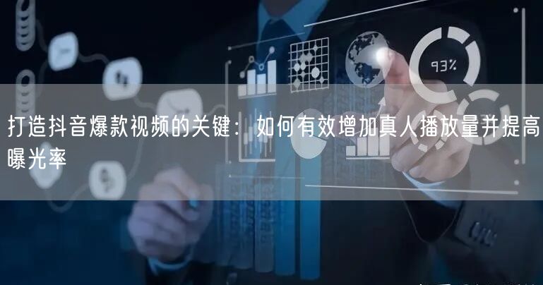 打造抖音爆款视频的关键：如何有效增加真人播放量并提高曝光率