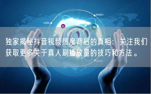 独家揭秘抖音视频热度背后的真相：关注我们获取更多关于真人刷播放量的技巧和方法。