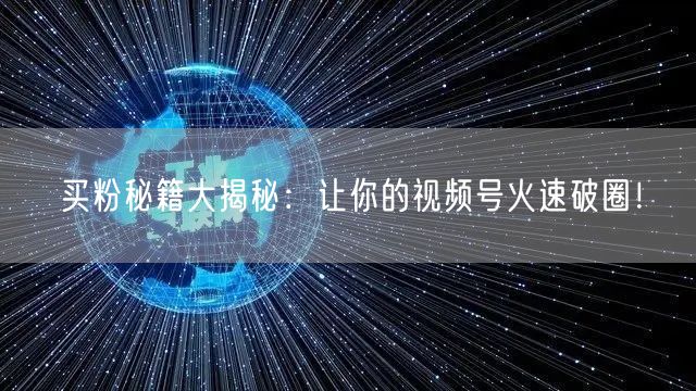 买粉秘籍大揭秘：让你的视频号火速破圈！