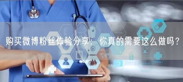 购买微博粉丝体验分享：你真的需要这么做吗？