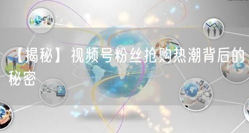 【揭秘】视频号粉丝抢购热潮背后的秘密