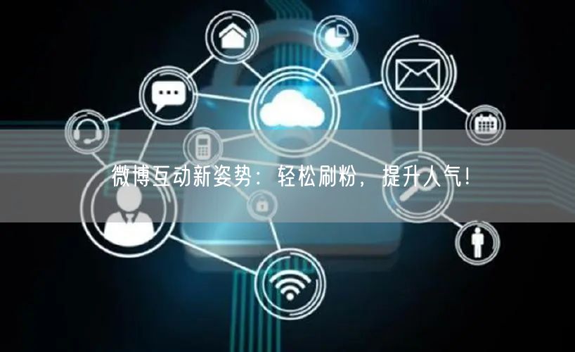 微博互动新姿势：轻松刷粉，提升人气！