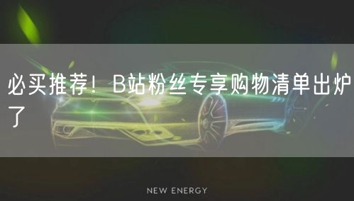 必买推荐！B站粉丝专享购物清单出炉了