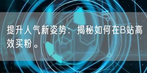 提升人气新姿势：揭秘如何在B站高效买粉。