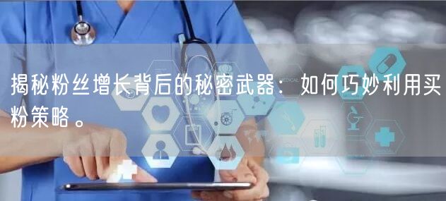 揭秘粉丝增长背后的秘密武器：如何巧妙利用买粉策略。