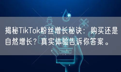 揭秘TikTok粉丝增长秘诀：购买还是自然增长？真实体验告诉你答案。