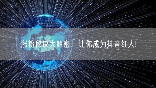 涨粉秘诀大解密：让你成为抖音红人!