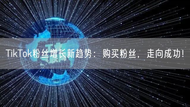 TikTok粉丝增长新趋势：购买粉丝，走向成功！