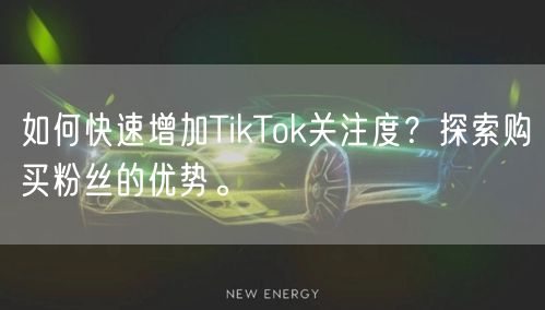 如何快速增加TikTok关注度？探索购买粉丝的优势。