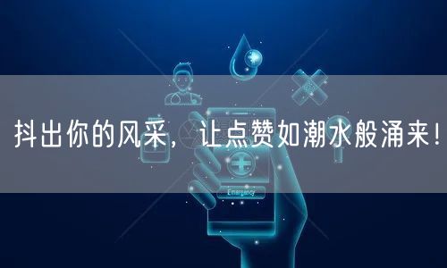 抖出你的风采，让点赞如潮水般涌来！