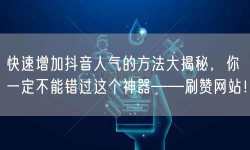 快速增加抖音人气的方法大揭秘，你一定不能错过这个神器——刷赞网站！