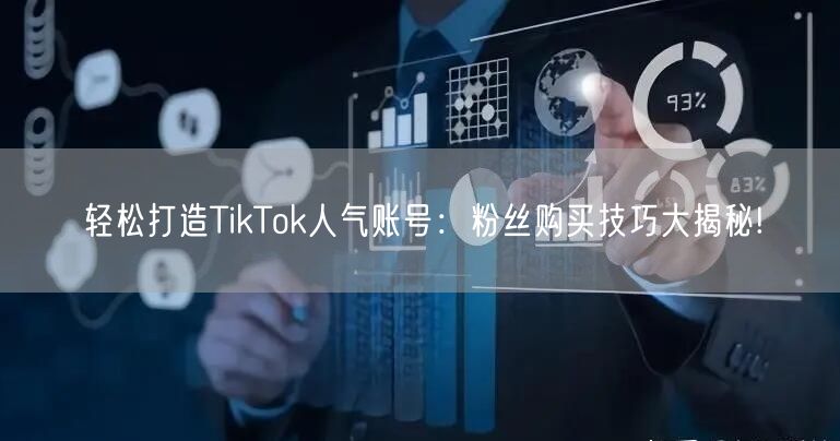 轻松打造TikTok人气账号：粉丝购买技巧大揭秘!