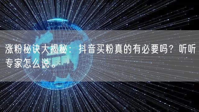 涨粉秘诀大揭秘：抖音买粉真的有必要吗？听听专家怎么说。