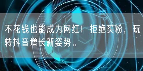 不花钱也能成为网红！拒绝买粉，玩转抖音增长新姿势。