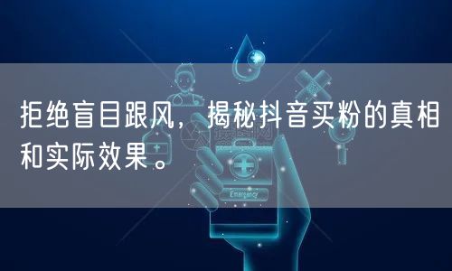 拒绝盲目跟风，揭秘抖音买粉的真相和实际效果。