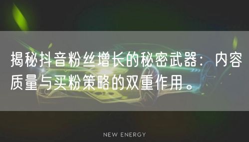 揭秘抖音粉丝增长的秘密武器：内容质量与买粉策略的双重作用。