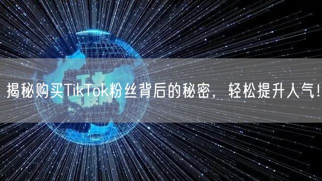 揭秘购买TikTok粉丝背后的秘密，轻松提升人气！