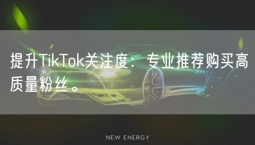 提升TikTok关注度：专业推荐购买高质量粉丝。