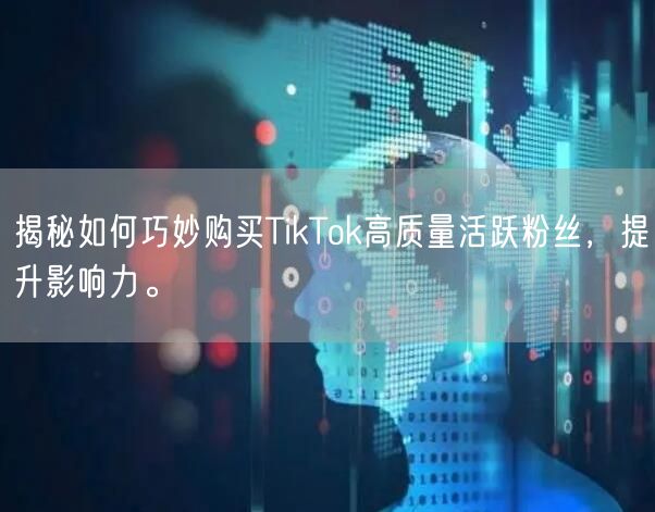 揭秘如何巧妙购买TikTok高质量活跃粉丝，提升影响力。