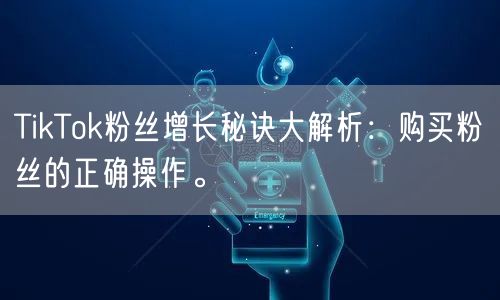 TikTok粉丝增长秘诀大解析：购买粉丝的正确操作。