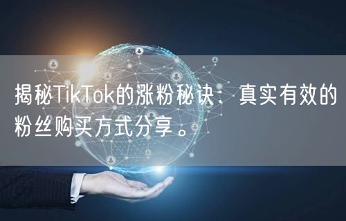 揭秘TikTok的涨粉秘诀：真实有效的粉丝购买方式分享。