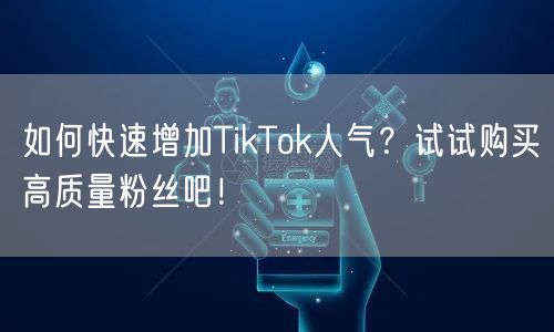 如何快速增加TikTok人气？试试购买高质量粉丝吧！