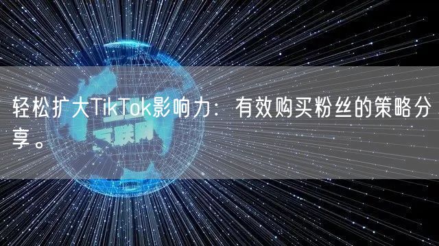 轻松扩大TikTok影响力：有效购买粉丝的策略分享。