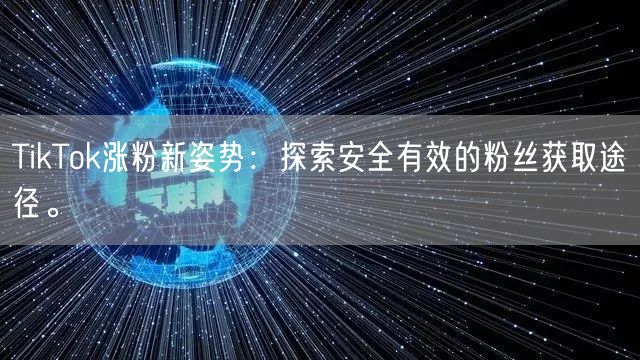 TikTok涨粉新姿势：探索安全有效的粉丝获取途径。