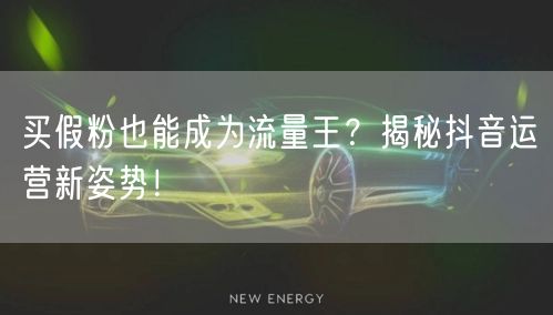 买假粉也能成为流量王？揭秘抖音运营新姿势！