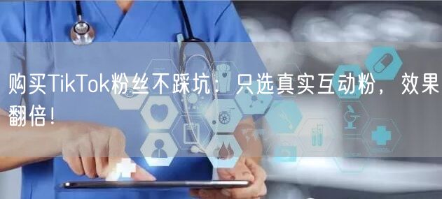 购买TikTok粉丝不踩坑：只选真实互动粉，效果翻倍！