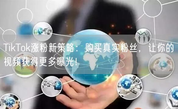 TikTok涨粉新策略：购买真实粉丝，让你的视频获得更多曝光！