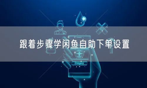 跟着步骤学闲鱼自助下单设置